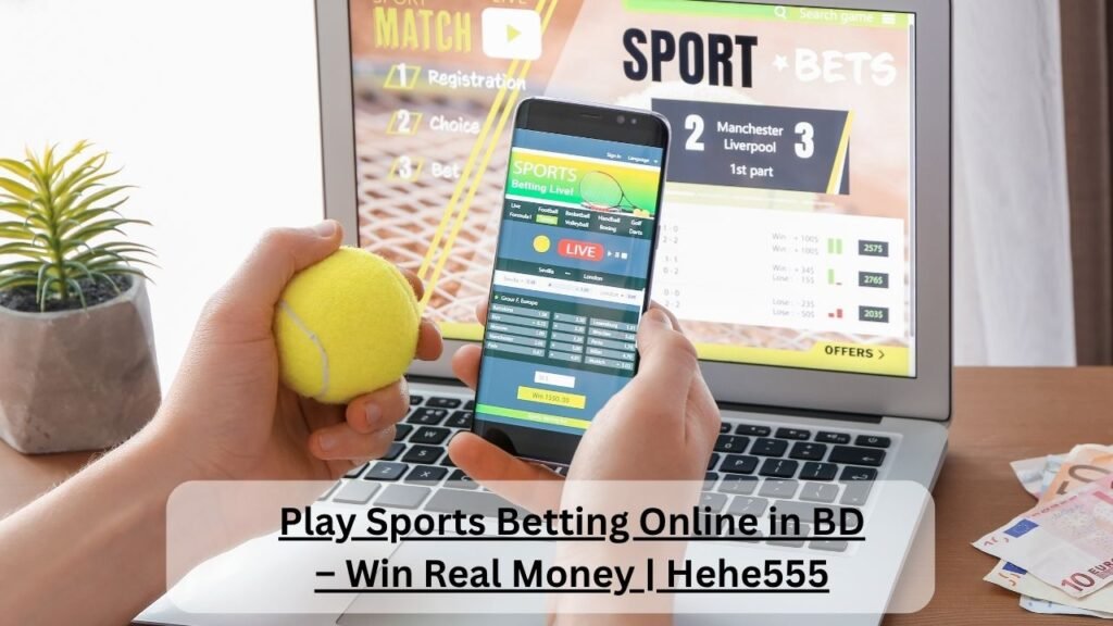 Join Hehe555 for Online Sports Betting in Bangladesh and Cash Rewards.